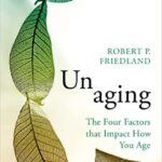 "Unaging: The Four Factors that Impact How You Age," by Robert P. Friedland, MD